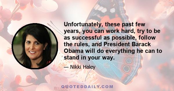 Unfortunately, these past few years, you can work hard, try to be as successful as possible, follow the rules, and President Barack Obama will do everything he can to stand in your way.