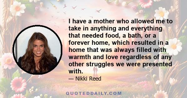 I have a mother who allowed me to take in anything and everything that needed food, a bath, or a forever home, which resulted in a home that was always filled with warmth and love regardless of any other struggles we