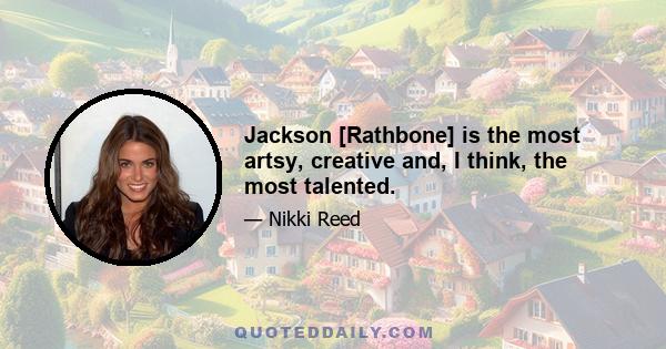 Jackson [Rathbone] is the most artsy, creative and, I think, the most talented.