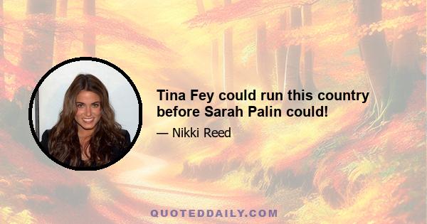 Tina Fey could run this country before Sarah Palin could!