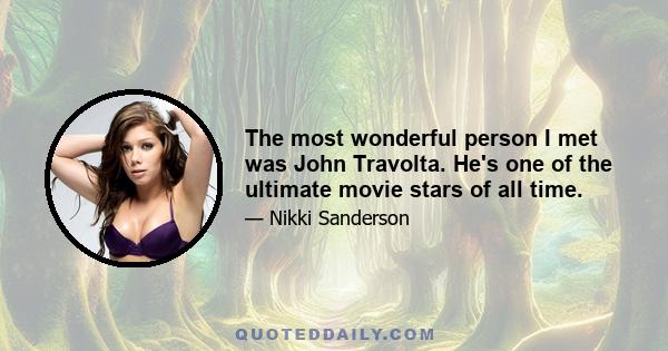 The most wonderful person I met was John Travolta. He's one of the ultimate movie stars of all time.