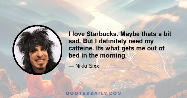 I love Starbucks. Maybe thats a bit sad. But I definitely need my caffeine. Its what gets me out of bed in the morning.