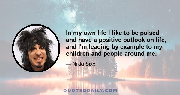 In my own life I like to be poised and have a positive outlook on life, and I'm leading by example to my children and people around me.