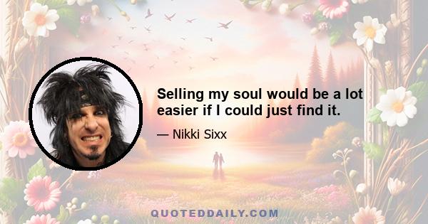 Selling my soul would be a lot easier if I could just find it.