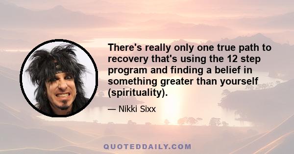 There's really only one true path to recovery that's using the 12 step program and finding a belief in something greater than yourself (spirituality).