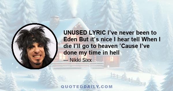 UNUSED LYRIC I’ve never been to Eden But it’s nice I hear tell When I die I’ll go to heaven ’Cause I’ve done my time in hell