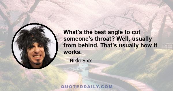 What's the best angle to cut someone's throat? Well, usually from behind. That's usually how it works.