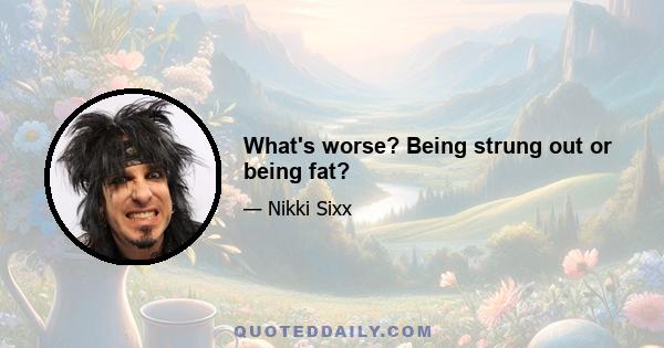 What's worse? Being strung out or being fat?