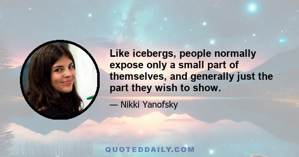 Like icebergs, people normally expose only a small part of themselves, and generally just the part they wish to show.