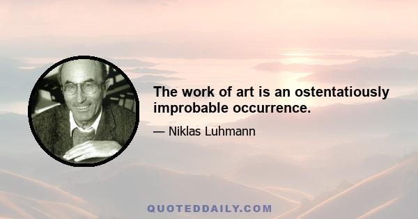 The work of art is an ostentatiously improbable occurrence.