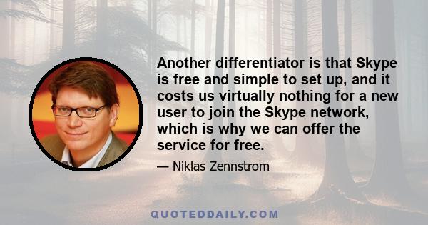 Another differentiator is that Skype is free and simple to set up, and it costs us virtually nothing for a new user to join the Skype network, which is why we can offer the service for free.