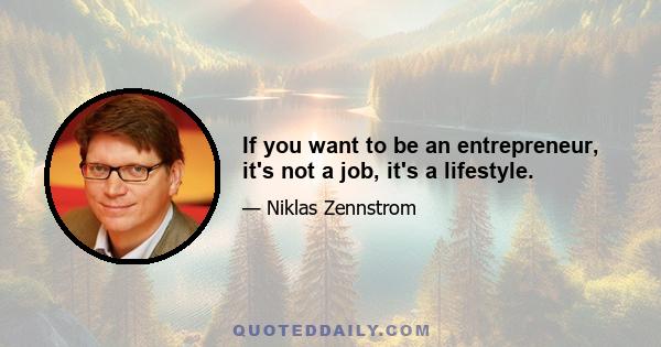 If you want to be an entrepreneur, it's not a job, it's a lifestyle.