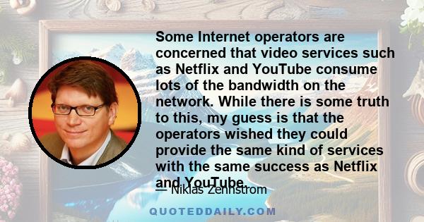 Some Internet operators are concerned that video services such as Netflix and YouTube consume lots of the bandwidth on the network. While there is some truth to this, my guess is that the operators wished they could