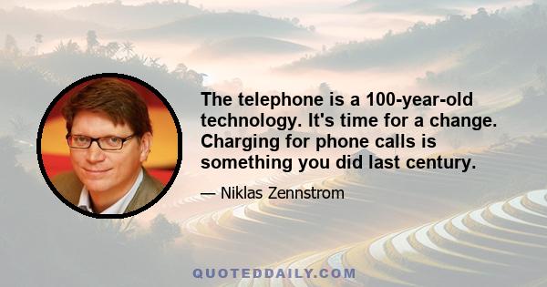 The telephone is a 100-year-old technology. It's time for a change. Charging for phone calls is something you did last century.