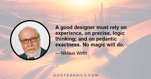 A good designer must rely on experience, on precise, logic thinking; and on pedantic exactness. No magic will do.