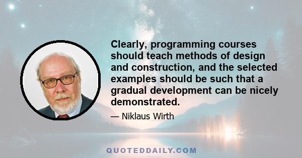 Clearly, programming courses should teach methods of design and construction, and the selected examples should be such that a gradual development can be nicely demonstrated.