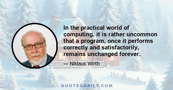 In the practical world of computing, it is rather uncommon that a program, once it performs correctly and satisfactorily, remains unchanged forever.