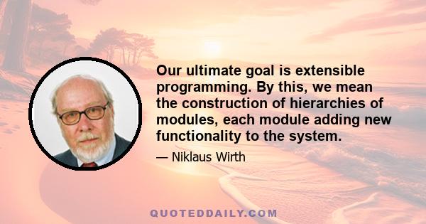 Our ultimate goal is extensible programming. By this, we mean the construction of hierarchies of modules, each module adding new functionality to the system.