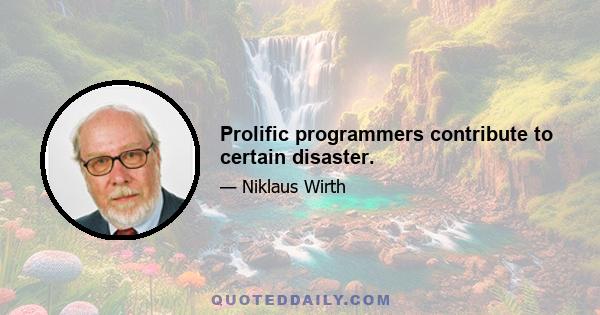 Prolific programmers contribute to certain disaster.