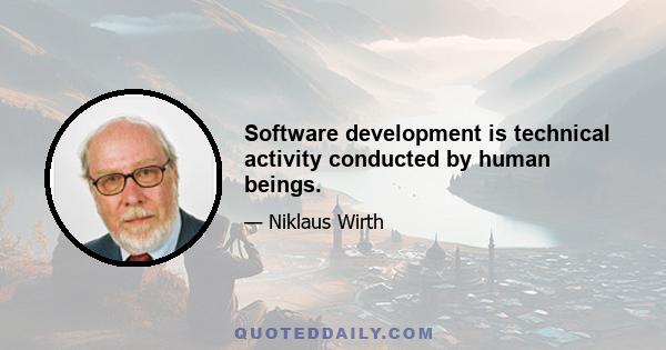 Software development is technical activity conducted by human beings.