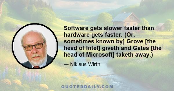 Software gets slower faster than hardware gets faster. (Or, sometimes known by] Grove [the head of Intel] giveth and Gates [the head of Microsoft] taketh away.)