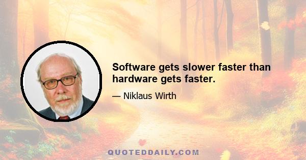 Software gets slower faster than hardware gets faster.