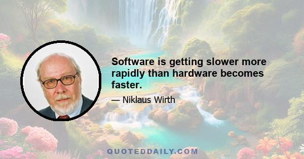 Software is getting slower more rapidly than hardware becomes faster.