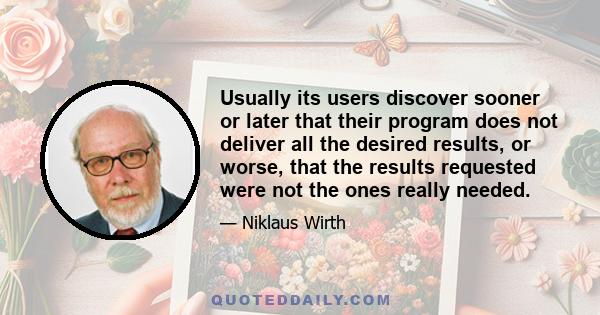 Usually its users discover sooner or later that their program does not deliver all the desired results, or worse, that the results requested were not the ones really needed.