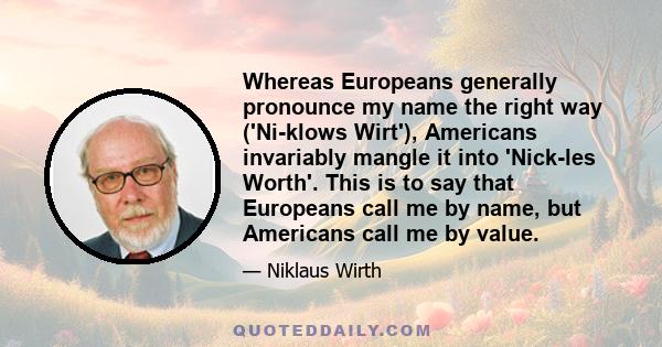 Whereas Europeans generally pronounce my name the right way ('Ni-klows Wirt'), Americans invariably mangle it into 'Nick-les Worth'. This is to say that Europeans call me by name, but Americans call me by value.