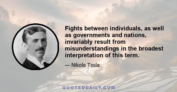 Fights between individuals, as well as governments and nations, invariably result from misunderstandings in the broadest interpretation of this term.