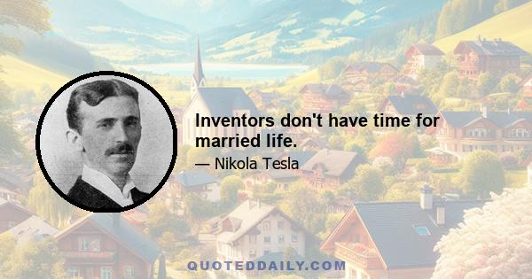 Inventors don't have time for married life.