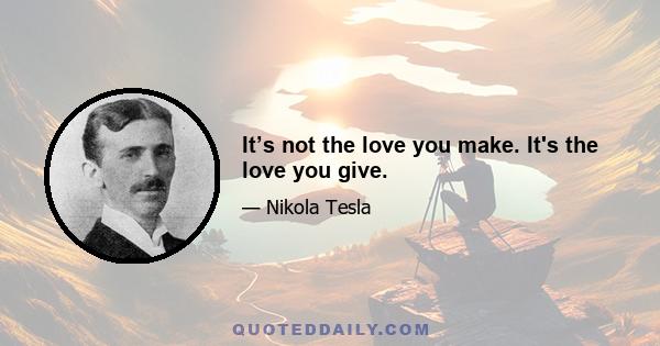 It’s not the love you make. It's the love you give.