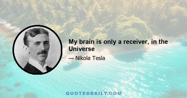 My brain is only a receiver, in the Universe