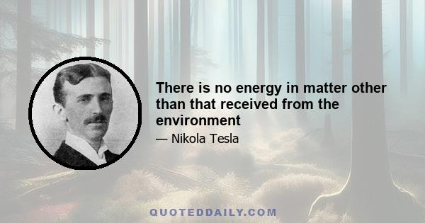 There is no energy in matter other than that received from the environment