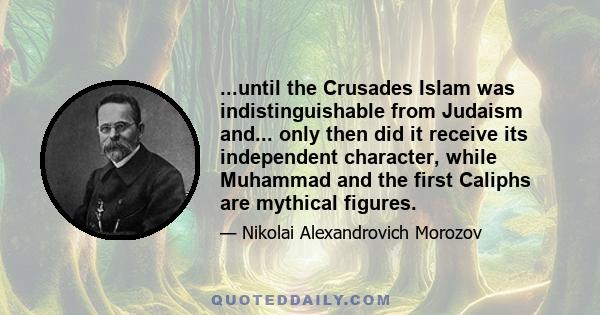 ...until the Crusades Islam was indistinguishable from Judaism and... only then did it receive its independent character, while Muhammad and the first Caliphs are mythical figures.