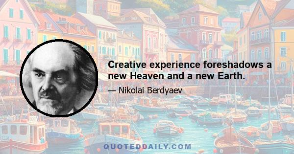 Creative experience foreshadows a new Heaven and a new Earth.