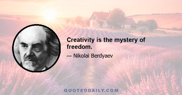 Creativity is the mystery of freedom.