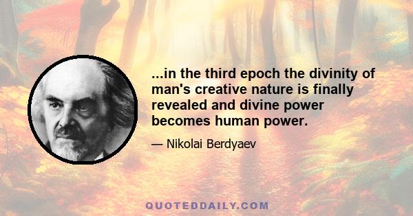 ...in the third epoch the divinity of man's creative nature is finally revealed and divine power becomes human power.