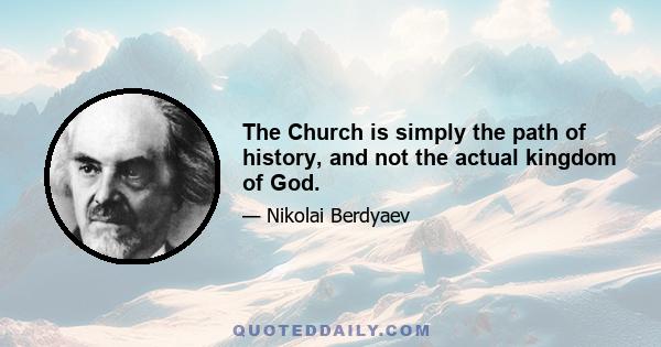 The Church is simply the path of history, and not the actual kingdom of God.