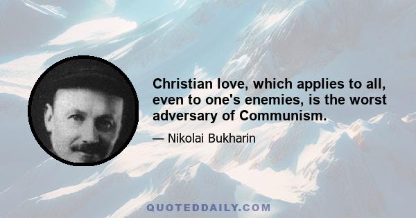 Christian love, which applies to all, even to one's enemies, is the worst adversary of Communism.