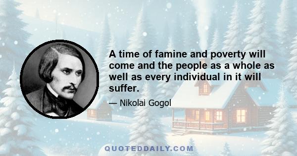 A time of famine and poverty will come and the people as a whole as well as every individual in it will suffer.