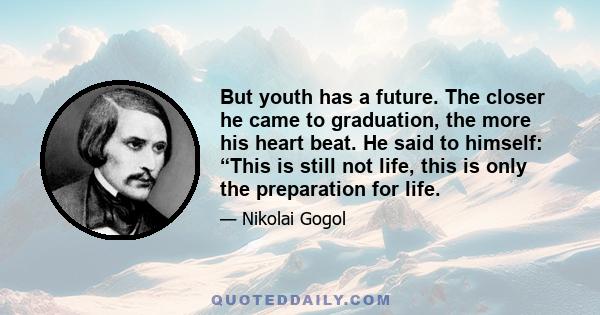 But youth has a future. The closer he came to graduation, the more his heart beat. He said to himself: “This is still not life, this is only the preparation for life.