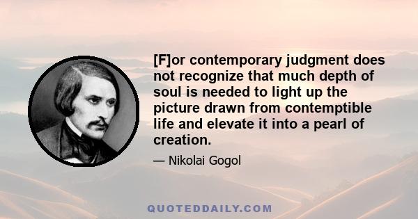 [F]or contemporary judgment does not recognize that much depth of soul is needed to light up the picture drawn from contemptible life and elevate it into a pearl of creation.