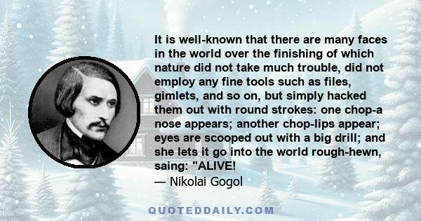 It is well-known that there are many faces in the world over the finishing of which nature did not take much trouble, did not employ any fine tools such as files, gimlets, and so on, but simply hacked them out with