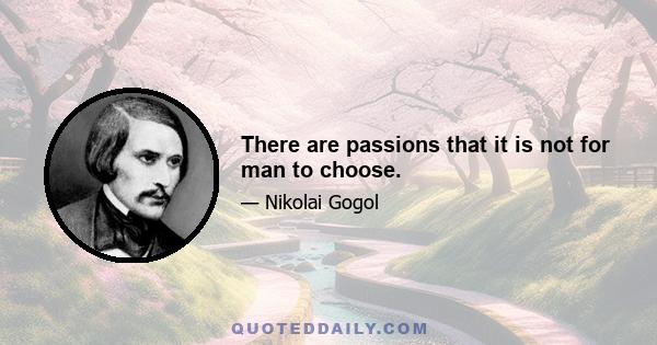 There are passions that it is not for man to choose.