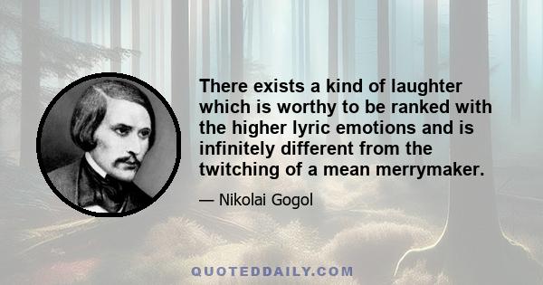 There exists a kind of laughter which is worthy to be ranked with the higher lyric emotions and is infinitely different from the twitching of a mean merrymaker.