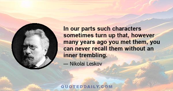 In our parts such characters sometimes turn up that, however many years ago you met them, you can never recall them without an inner trembling.