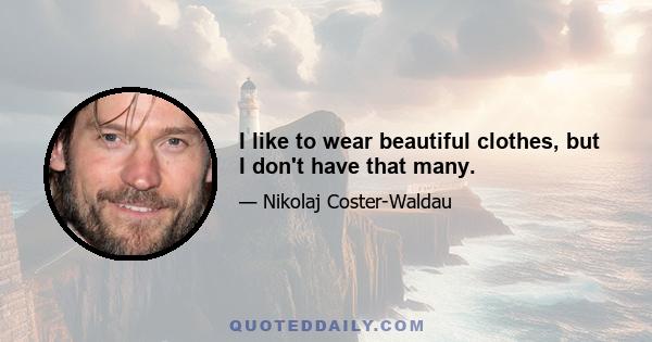 I like to wear beautiful clothes, but I don't have that many.