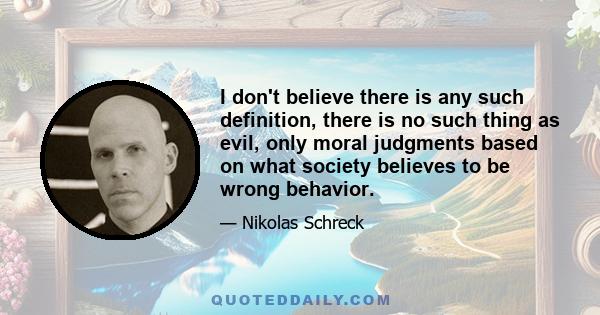 I don't believe there is any such definition, there is no such thing as evil, only moral judgments based on what society believes to be wrong behavior.