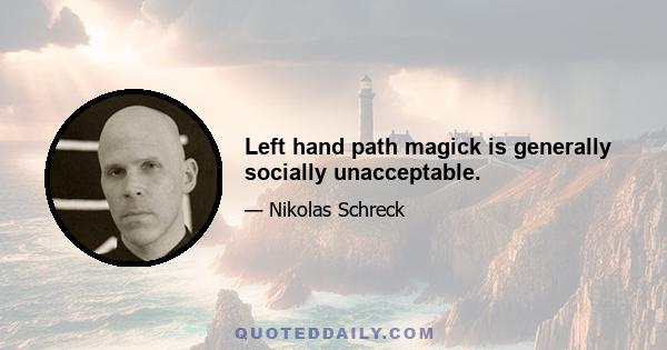 Left hand path magick is generally socially unacceptable.